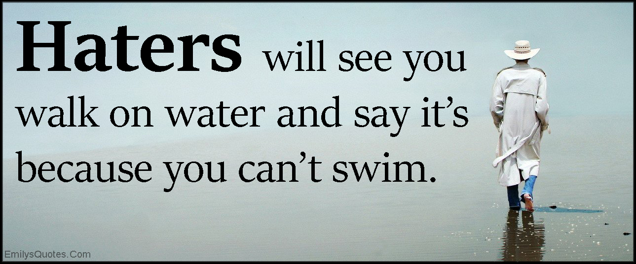 EmilysQuotes.Com-haters-walk-on-water-swim-funny-negative-people-jealousy-unknown-Anonymous.jpg