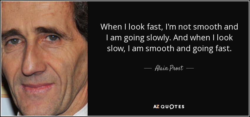quote-when-i-look-fast-i-m-not-smooth-and-i-am-going-slowly-and-when-i-look-slow-i-am-smooth-alain-prost-74-15-14.jpg